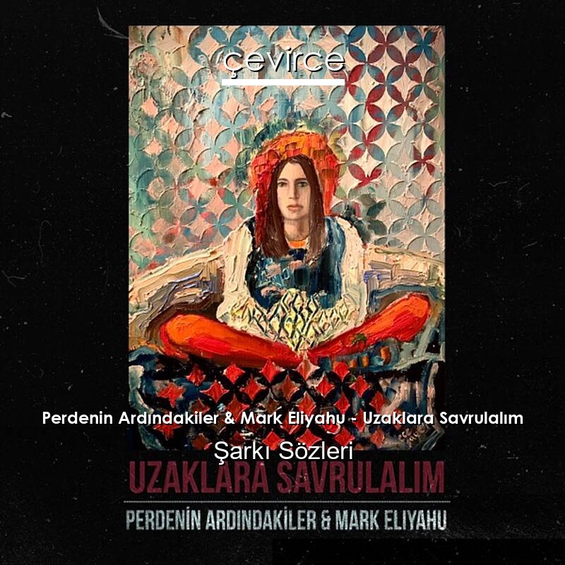 Perdenin Ardındakiler & Mark Eliyahu – Uzaklara Savrulalım Şarkı Sözleri