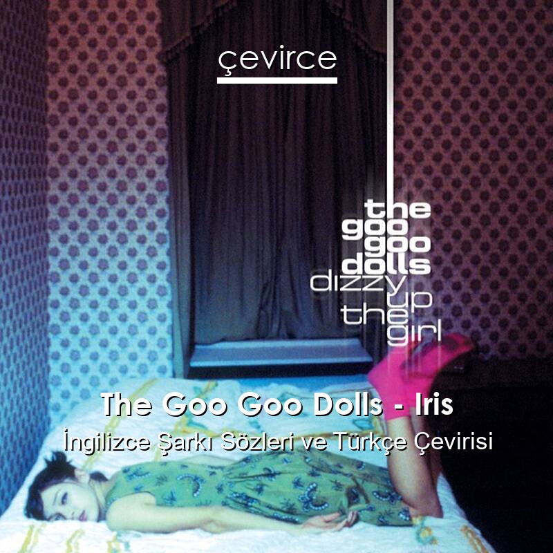 The Goo Goo Dolls – Iris İngilizce Sözleri Türkçe Anlamları