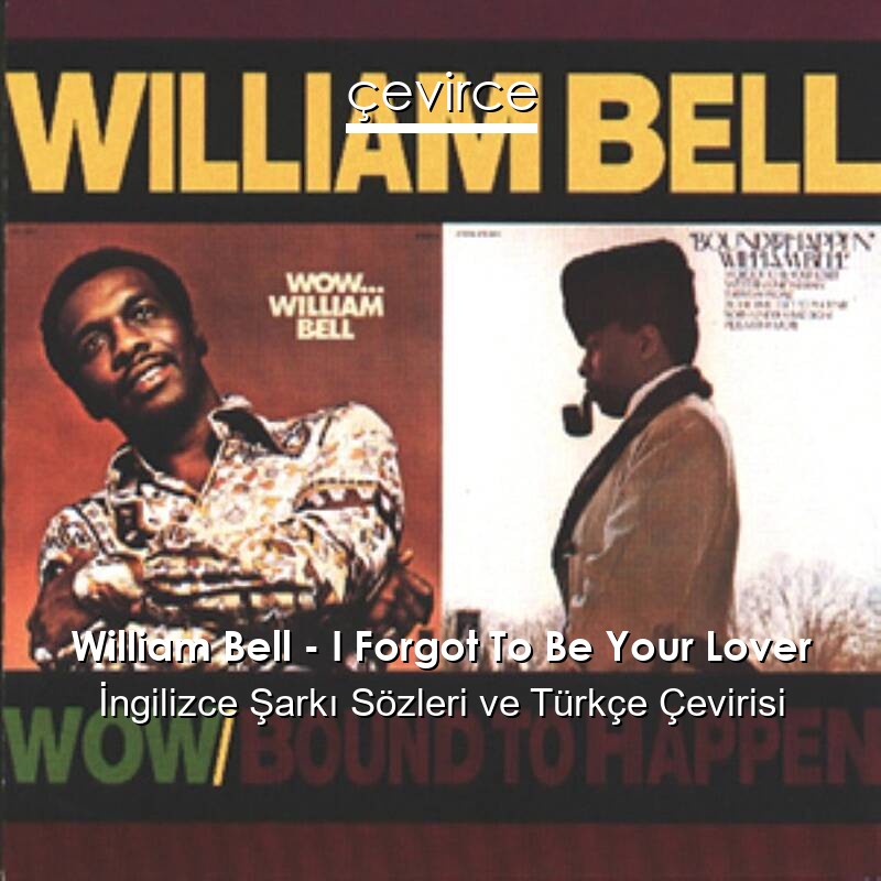 William Bell – I Forgot To Be Your Lover İngilizce Sözleri Türkçe Anlamları