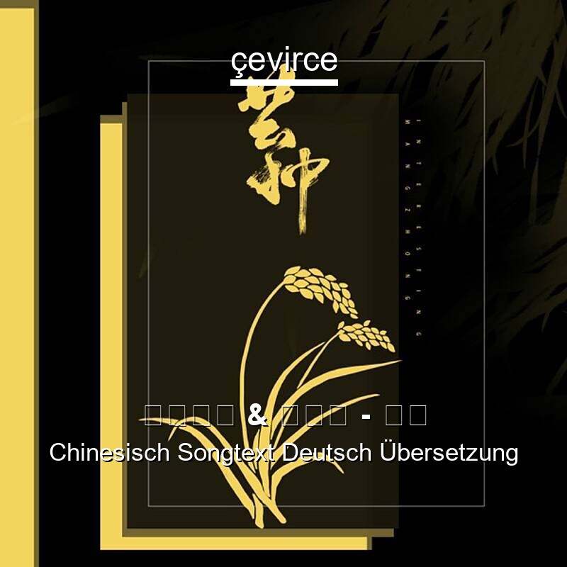 音阙诗听 & 赵方婧 – 芒种 Chinesisch Songtext Deutsch Übersetzung