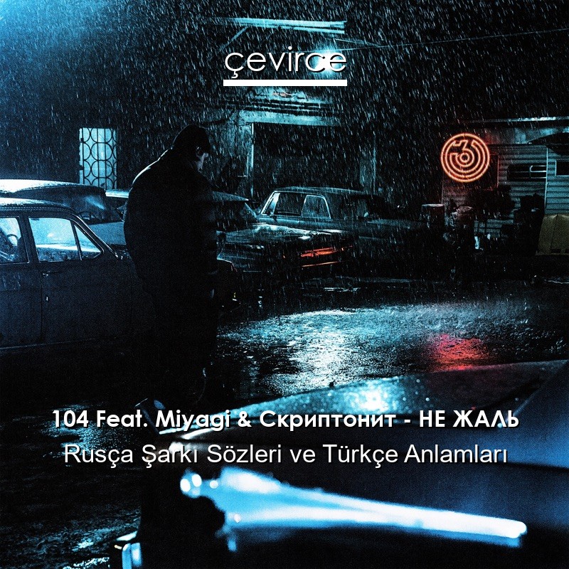 104 Feat. Miyagi & Скриптонит – НЕ ЖАЛЬ Rusça Sözleri Türkçe Anlamları