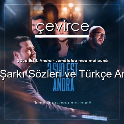 3 Sud Est & Andra – Jumătatea mea mai bună Sırpça Sözleri Türkçe Anlamları