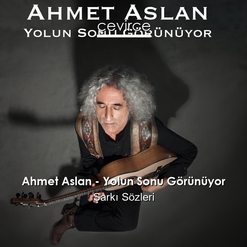 Ahmet Aslan – Yolun Sonu Görünüyor Şarkı Sözleri