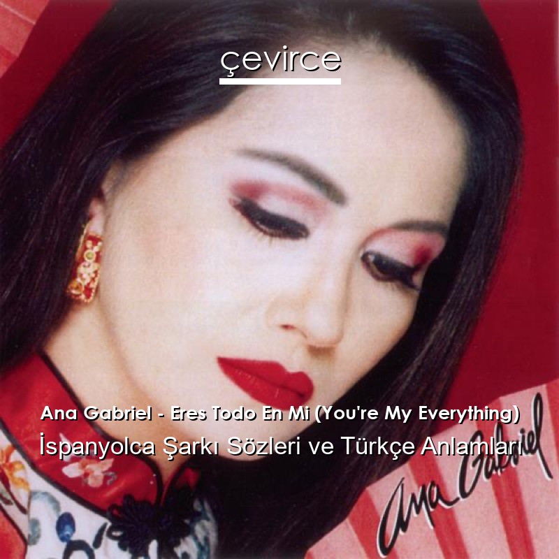 Ana Gabriel – Eres Todo En Mi (You’re My Everything) İspanyolca Sözleri Türkçe Anlamları