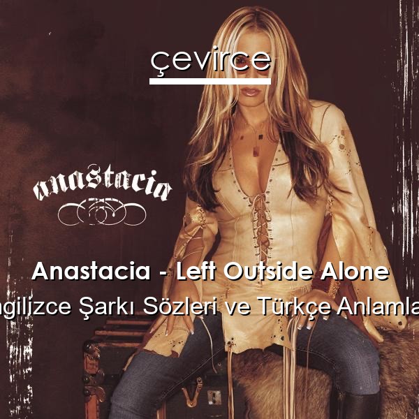 Anastacia – Left Outside Alone İngilizce Sözleri Türkçe Anlamları