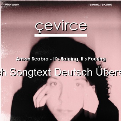Anson Seabra – It’s Raining, It’s Pouring Englisch Songtext Deutsch Übersetzung