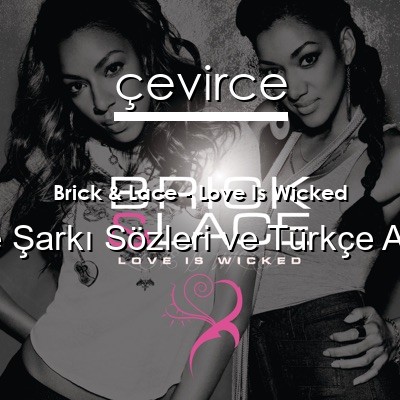 Brick & Lace – Love Is Wicked İngilizce Sözleri Türkçe Anlamları
