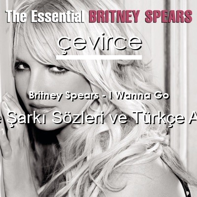 Britney Spears – I Wanna Go İngilizce Sözleri Türkçe Anlamları