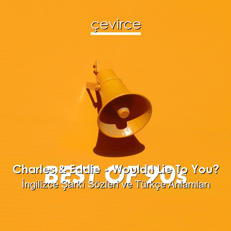 Charles & Eddie – Would I Lie To You? İngilizce Sözleri Türkçe Anlamları