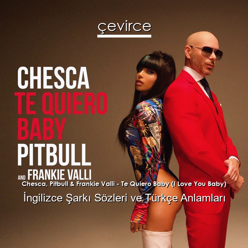 Chesca, Pitbull & Frankie Valli – Te Quiero Baby (I Love You Baby) İngilizce Sözleri Türkçe Anlamları