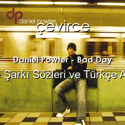 Daniel Powter – Bad Day İngilizce Sözleri Türkçe Anlamları
