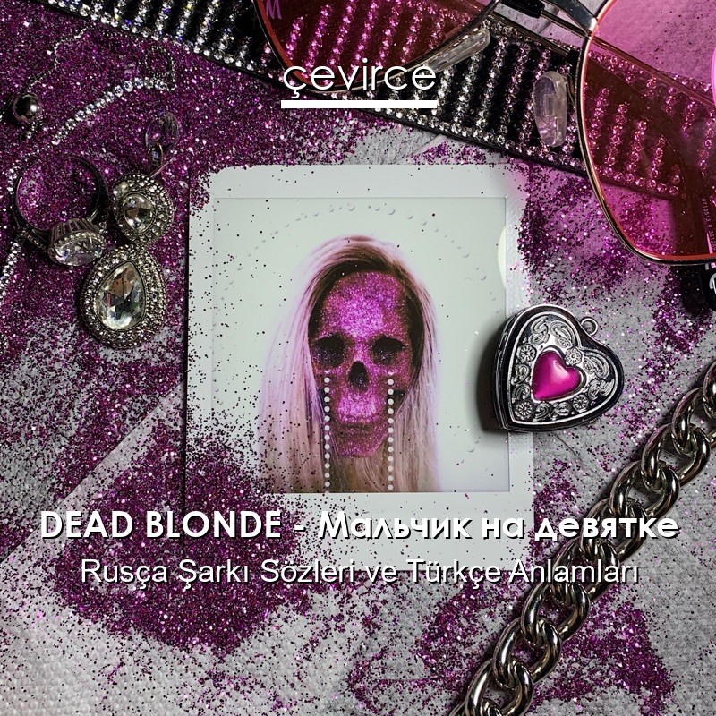 DEAD BLONDE – Мальчик на девятке Rusça Sözleri Türkçe Anlamları