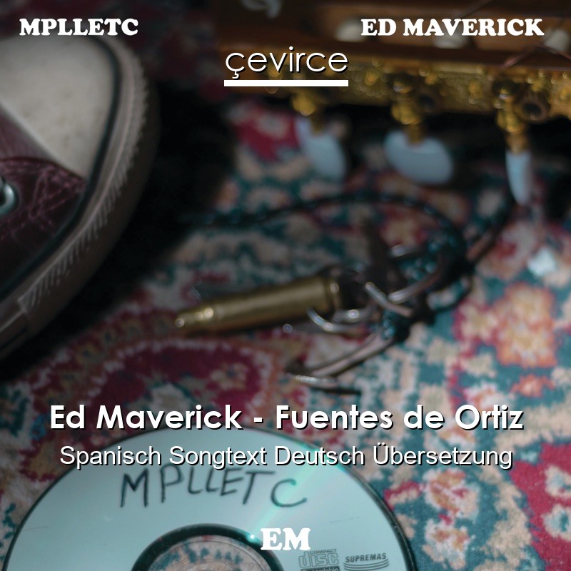 Ed Maverick – Fuentes de Ortiz Spanisch Songtext Deutsch Übersetzung