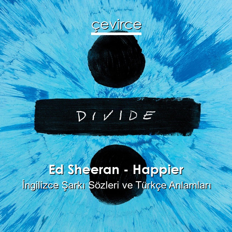 Ed Sheeran – Happier İngilizce Sözleri Türkçe Anlamları