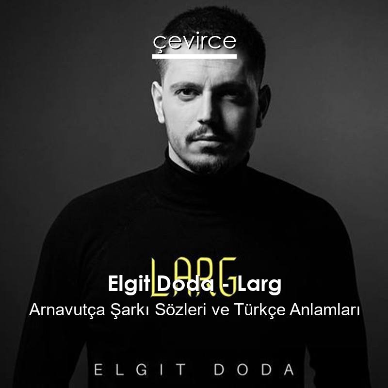 Elgit Doda – Larg Arnavutça Sözleri Türkçe Anlamları