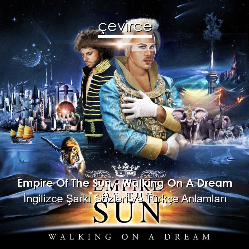 Empire Of The Sun – Walking On A Dream İngilizce Sözleri Türkçe Anlamları