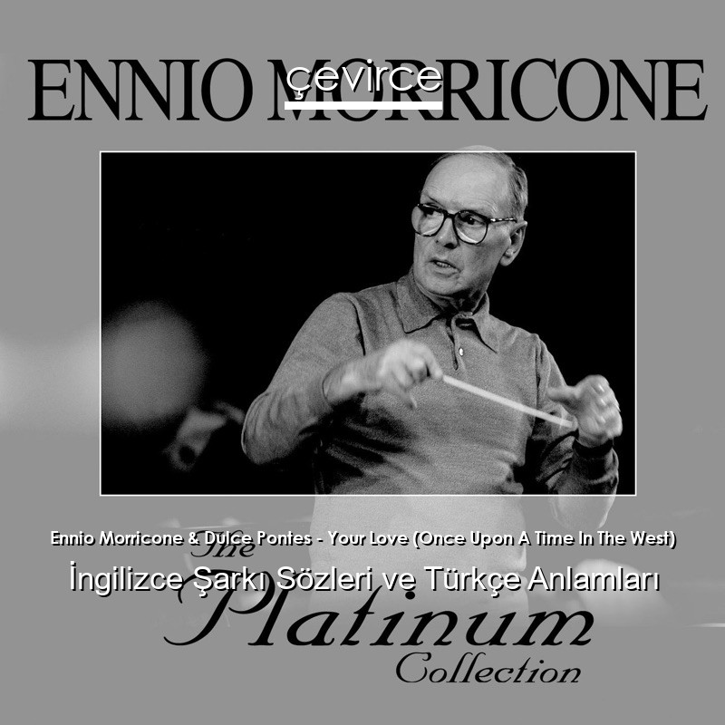 Ennio Morricone & Dulce Pontes – Your Love (Once Upon A Time In The West) İngilizce Sözleri Türkçe Anlamları