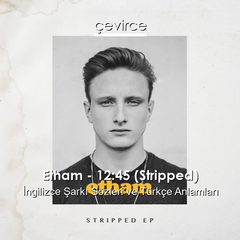 Etham – 12:45 (Stripped) İngilizce Sözleri Türkçe Anlamları