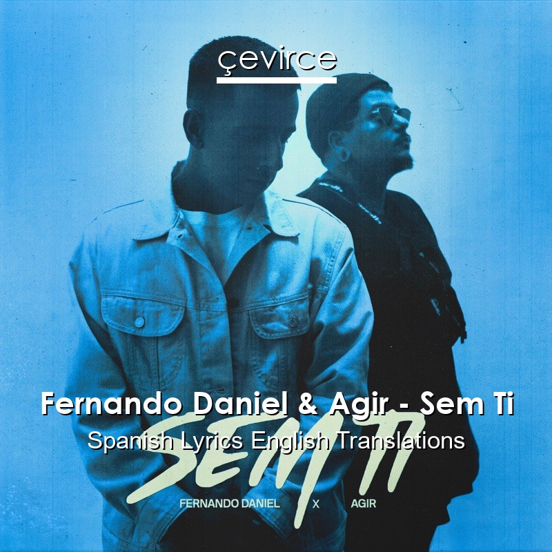 Fernando Daniel & Agir – Sem Ti Spanish Lyrics English Translations