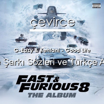 G-Eazy & Kehlani – Good Life İngilizce Sözleri Türkçe Anlamları