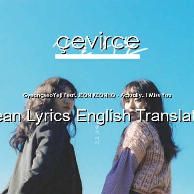 GyeongseoYeji Feat. JEON KEONHO – Actually.. I Miss You Korean Lyrics English Translations