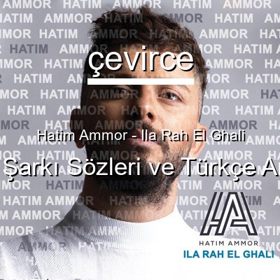 Hatim Ammor – Ila Rah El Ghali Arapça Sözleri Türkçe Anlamları