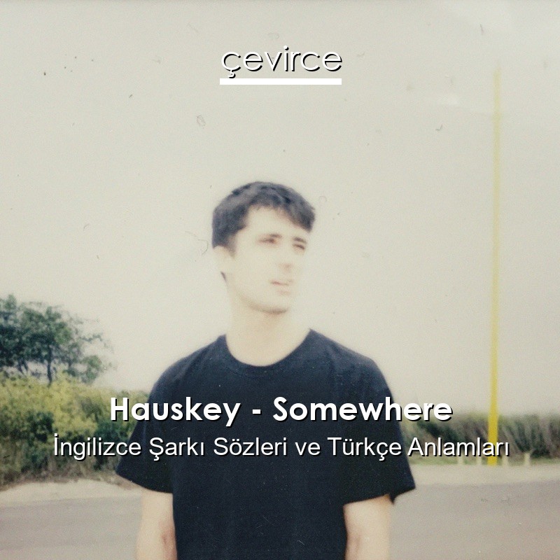 Hauskey – Somewhere İngilizce Sözleri Türkçe Anlamları