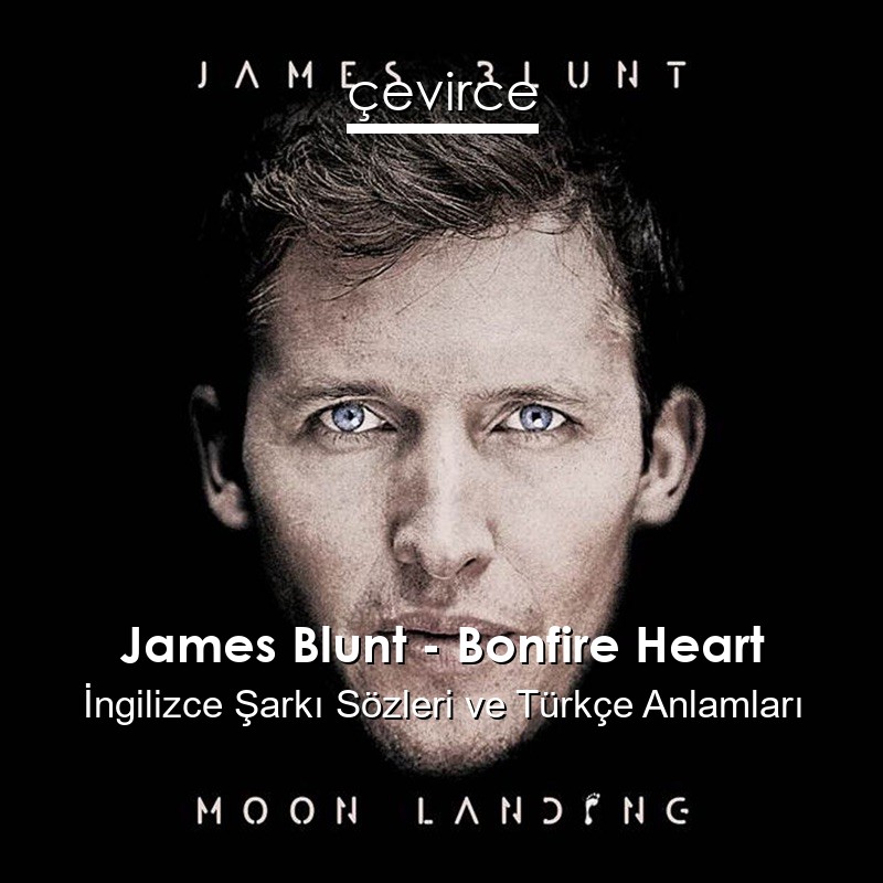 James Blunt – Bonfire Heart İngilizce Sözleri Türkçe Anlamları