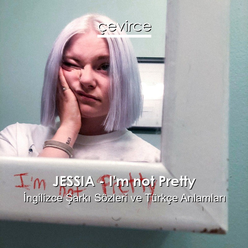 JESSIA – I’m not Pretty İngilizce Sözleri Türkçe Anlamları