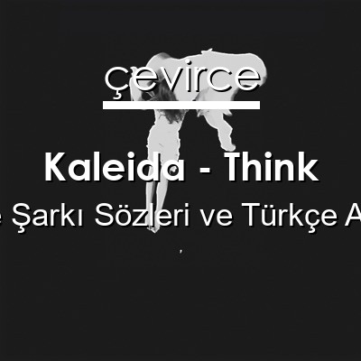 Kaleida – Think İngilizce Sözleri Türkçe Anlamları