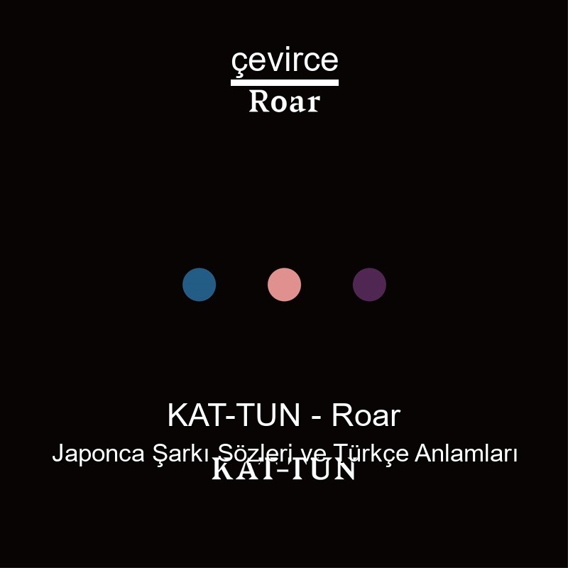 KAT-TUN – Roar Japonca Sözleri Türkçe Anlamları