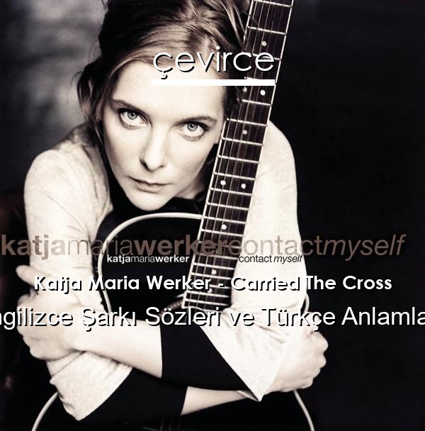 Katja Maria Werker – Carried The Cross İngilizce Sözleri Türkçe Anlamları