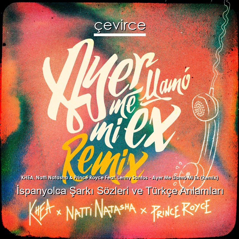 KHEA, Natti Natasha & Prince Royce Feat. Lenny Santos – Ayer Me Llamó Mi Ex (Remix) İspanyolca Sözleri Türkçe Anlamları