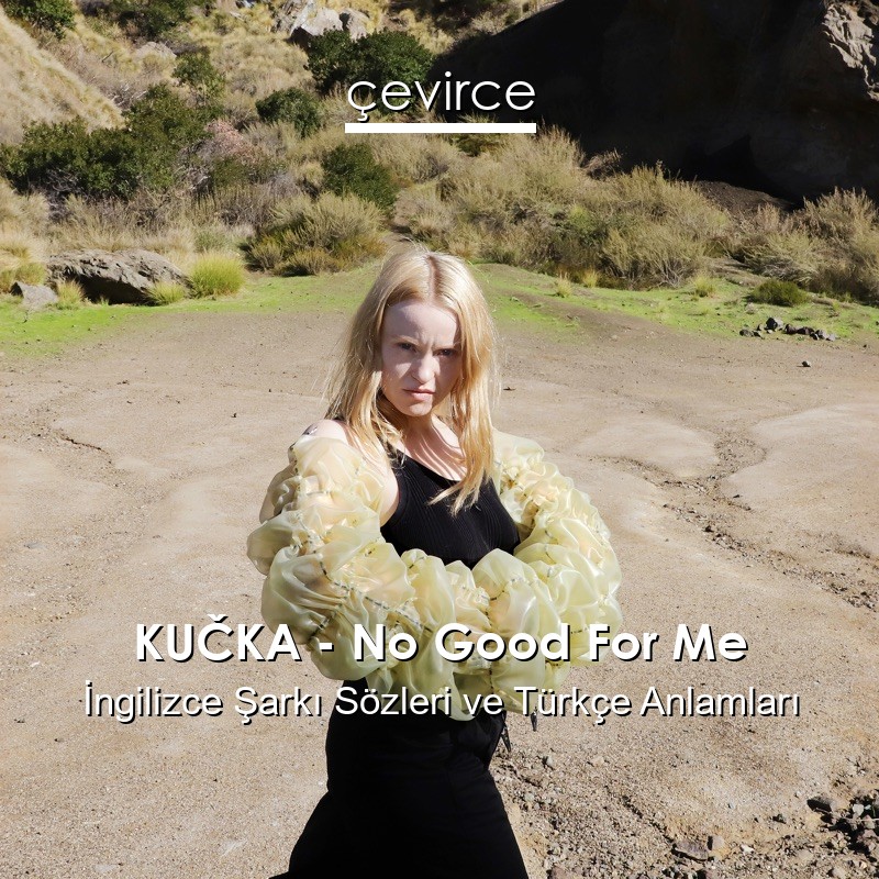 KUČKA – No Good For Me İngilizce Sözleri Türkçe Anlamları