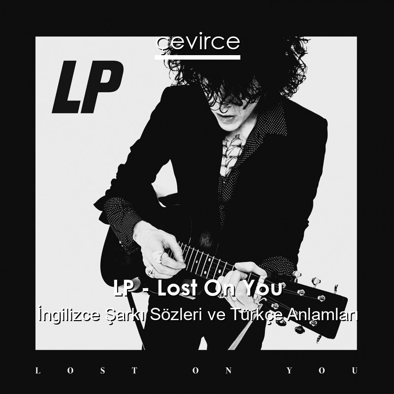 LP – Lost On You İngilizce Sözleri Türkçe Anlamları