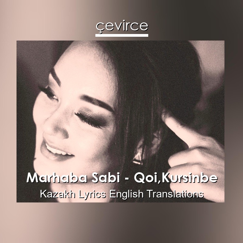 Marhaba Sabi – Qoi,Kursinbe Kazakh Lyrics English Translations