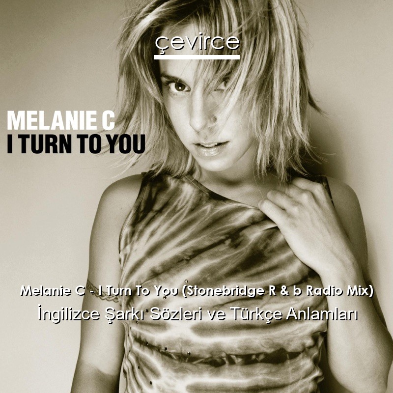 Melanie C – I Turn To You (Stonebridge R & b Radio Mix) İngilizce Sözleri Türkçe Anlamları