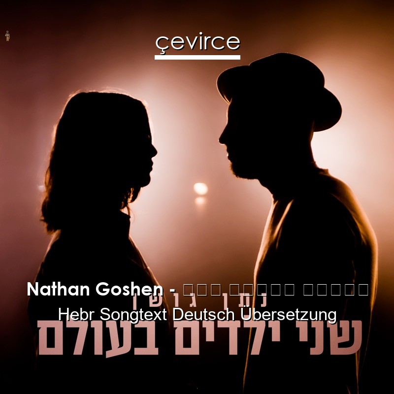 Nathan Goshen – שני ילדים בעולם Hebr Songtext Deutsch Übersetzung
