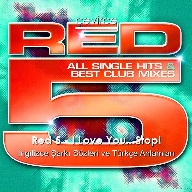 Red 5 – I Love You…Stop! İngilizce Sözleri Türkçe Anlamları