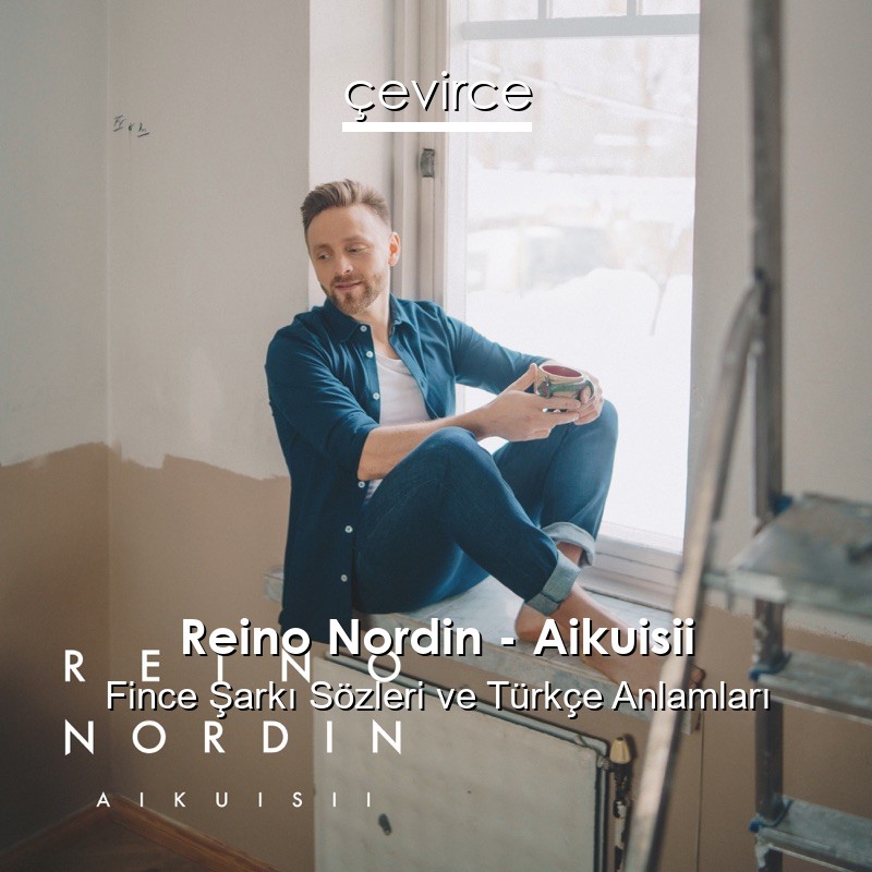 Reino Nordin – Aikuisii Fince Sözleri Türkçe Anlamları