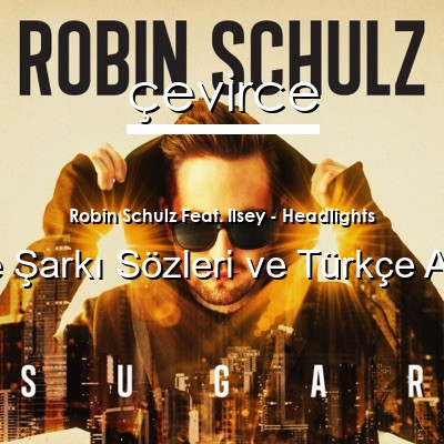 Robin Schulz Feat. Ilsey – Headlights İngilizce Sözleri Türkçe Anlamları