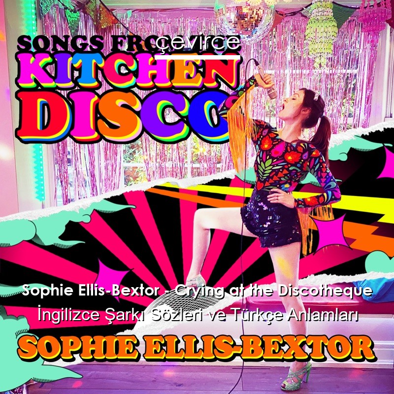 Sophie Ellis-Bextor – Crying at the Discotheque İngilizce Sözleri Türkçe Anlamları