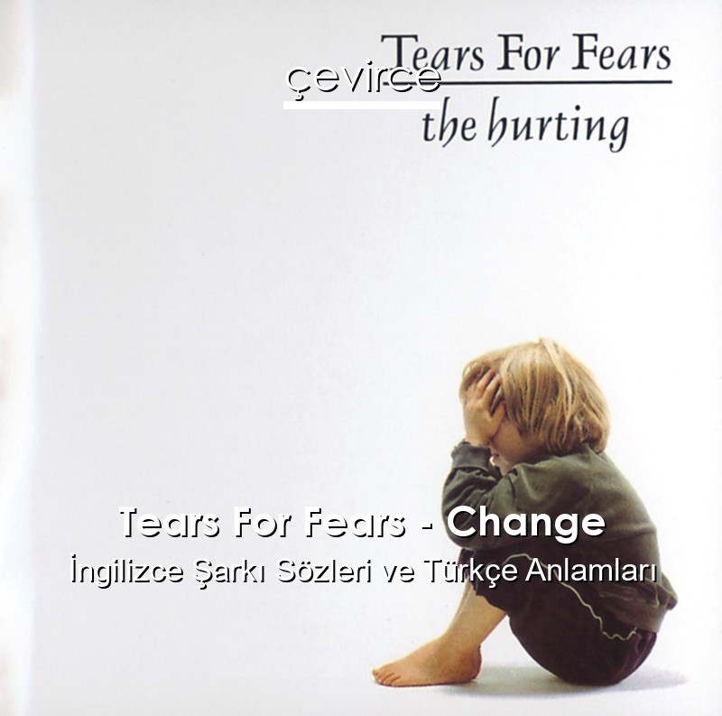 Tears For Fears – Change İngilizce Sözleri Türkçe Anlamları