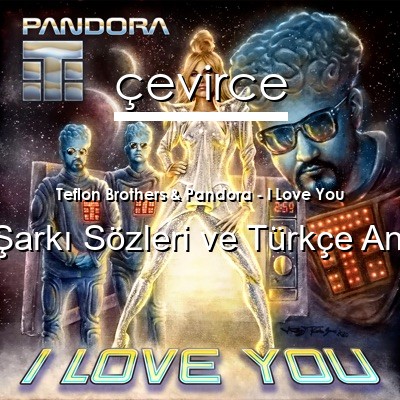 Teflon Brothers & Pandora – I Love You Fince Sözleri Türkçe Anlamları