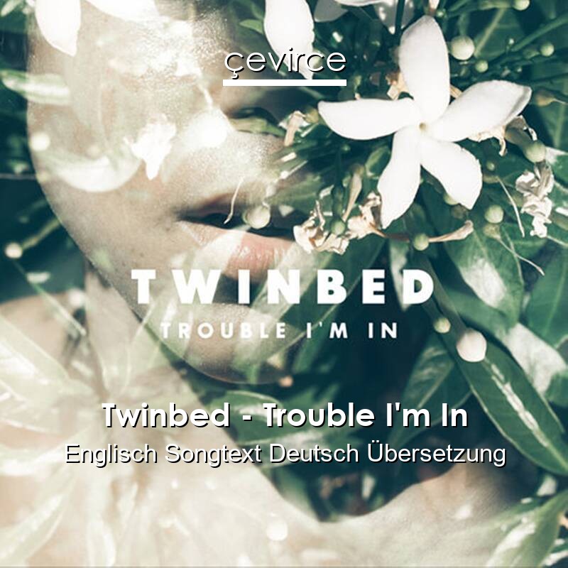 Twinbed – Trouble I’m In Englisch Songtext Deutsch Übersetzung