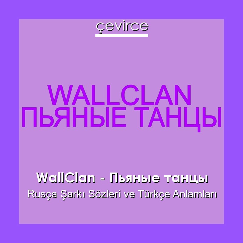 WallClan – Пьяные танцы Rusça Sözleri Türkçe Anlamları