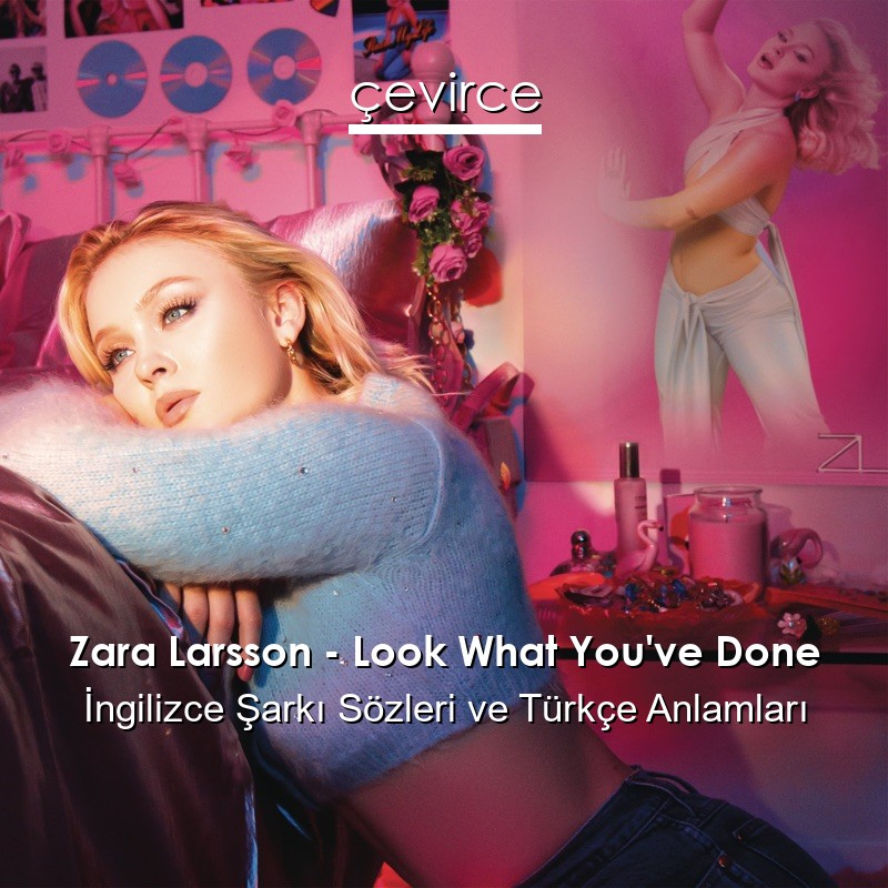 Zara Larsson – Look What You’ve Done İngilizce Sözleri Türkçe Anlamları
