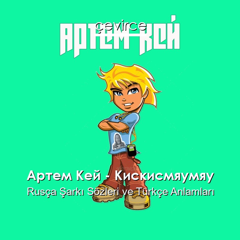 Артем Кей – Кискисмяумяу Rusça Sözleri Türkçe Anlamları