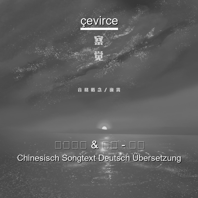 音格概念 & 逸霄 – 察觉 Chinesisch Songtext Deutsch Übersetzung