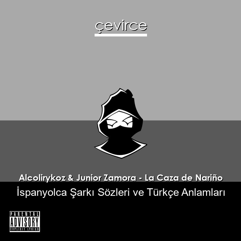 Alcolirykoz & Junior Zamora – La Caza de Nariño İspanyolca Şarkı Sözleri Türkçe Anlamları